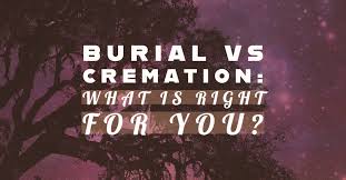 Burial vs. Cremation: Which is Right for You?